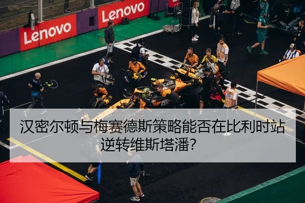 汉密尔顿与梅赛德斯策略能否在比利时站逆转维斯塔潘？