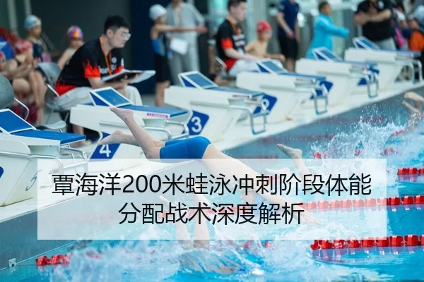 覃海洋200米蛙泳冲刺阶段体能分配战术深度解析
