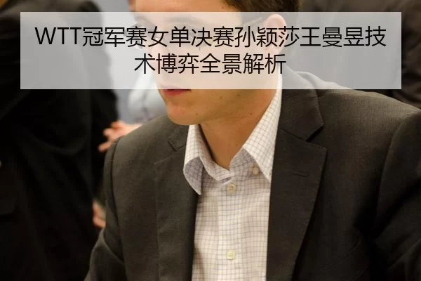 WTT冠军赛女单决赛孙颖莎王曼昱技术博弈全景解析
