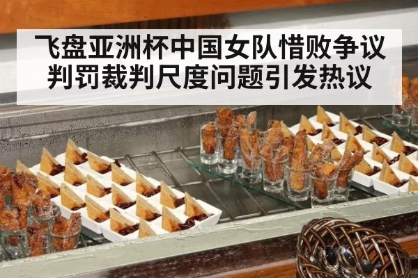 飞盘亚洲杯中国女队惜败争议判罚裁判尺度问题引发热议
