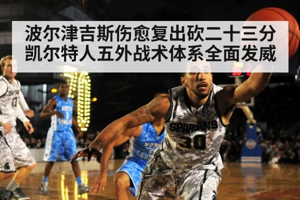 波尔津吉斯伤愈复出砍二十三分 凯尔特人五外战术体系全面发威
